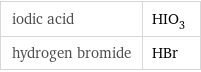 iodic acid | HIO_3 hydrogen bromide | HBr