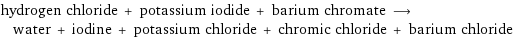 hydrogen chloride + potassium iodide + barium chromate ⟶ water + iodine + potassium chloride + chromic chloride + barium chloride