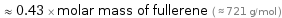  ≈ 0.43 × molar mass of fullerene ( ≈ 721 g/mol )