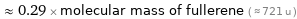  ≈ 0.29 × molecular mass of fullerene ( ≈ 721 u )