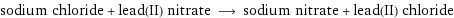 sodium chloride + lead(II) nitrate ⟶ sodium nitrate + lead(II) chloride