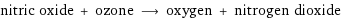 nitric oxide + ozone ⟶ oxygen + nitrogen dioxide