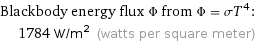 Blackbody energy flux Φ from Φ = σT^4:  | 1784 W/m^2 (watts per square meter)