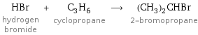 HBr hydrogen bromide + C_3H_6 cyclopropane ⟶ (CH_3)_2CHBr 2-bromopropane