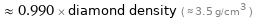  ≈ 0.990 × diamond density ( ≈ 3.5 g/cm^3 )