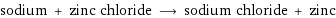 sodium + zinc chloride ⟶ sodium chloride + zinc