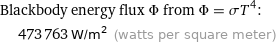 Blackbody energy flux Φ from Φ = σT^4:  | 473763 W/m^2 (watts per square meter)