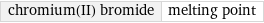 chromium(II) bromide | melting point