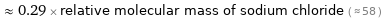  ≈ 0.29 × relative molecular mass of sodium chloride ( ≈ 58 )