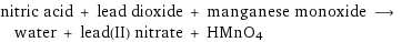 nitric acid + lead dioxide + manganese monoxide ⟶ water + lead(II) nitrate + HMnO4