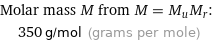 Molar mass M from M = M_uM_r:  | 350 g/mol (grams per mole)