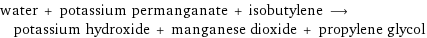 water + potassium permanganate + isobutylene ⟶ potassium hydroxide + manganese dioxide + propylene glycol