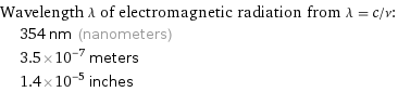 Wavelength λ of electromagnetic radiation from λ = c/ν:  | 354 nm (nanometers)  | 3.5×10^-7 meters  | 1.4×10^-5 inches