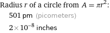 Radius r of a circle from A = πr^2:  | 501 pm (picometers)  | 2×10^-8 inches