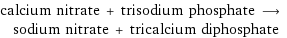 calcium nitrate + trisodium phosphate ⟶ sodium nitrate + tricalcium diphosphate