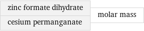 zinc formate dihydrate cesium permanganate | molar mass