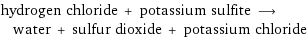 hydrogen chloride + potassium sulfite ⟶ water + sulfur dioxide + potassium chloride