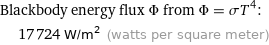 Blackbody energy flux Φ from Φ = σT^4:  | 17724 W/m^2 (watts per square meter)