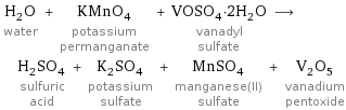 H_2O water + KMnO_4 potassium permanganate + VOSO_4·2H_2O vanadyl sulfate ⟶ H_2SO_4 sulfuric acid + K_2SO_4 potassium sulfate + MnSO_4 manganese(II) sulfate + V_2O_5 vanadium pentoxide