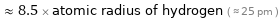  ≈ 8.5 × atomic radius of hydrogen ( ≈ 25 pm )