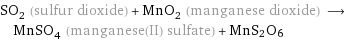 SO_2 (sulfur dioxide) + MnO_2 (manganese dioxide) ⟶ MnSO_4 (manganese(II) sulfate) + MnS2O6