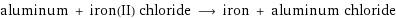 aluminum + iron(II) chloride ⟶ iron + aluminum chloride