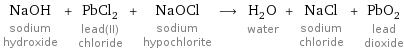 NaOH sodium hydroxide + PbCl_2 lead(II) chloride + NaOCl sodium hypochlorite ⟶ H_2O water + NaCl sodium chloride + PbO_2 lead dioxide