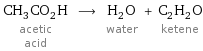 CH_3CO_2H acetic acid ⟶ H_2O water + C_2H_2O ketene