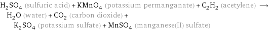 H_2SO_4 (sulfuric acid) + KMnO_4 (potassium permanganate) + C_2H_2 (acetylene) ⟶ H_2O (water) + CO_2 (carbon dioxide) + K_2SO_4 (potassium sulfate) + MnSO_4 (manganese(II) sulfate)