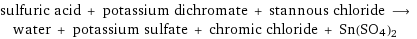 sulfuric acid + potassium dichromate + stannous chloride ⟶ water + potassium sulfate + chromic chloride + Sn(SO4)2