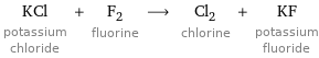 KCl potassium chloride + F_2 fluorine ⟶ Cl_2 chlorine + KF potassium fluoride