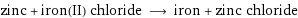 zinc + iron(II) chloride ⟶ iron + zinc chloride