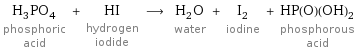 H_3PO_4 phosphoric acid + HI hydrogen iodide ⟶ H_2O water + I_2 iodine + HP(O)(OH)_2 phosphorous acid