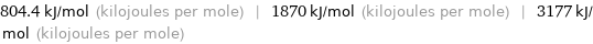 804.4 kJ/mol (kilojoules per mole) | 1870 kJ/mol (kilojoules per mole) | 3177 kJ/mol (kilojoules per mole)