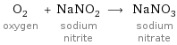 O_2 oxygen + NaNO_2 sodium nitrite ⟶ NaNO_3 sodium nitrate