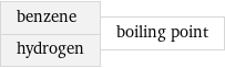 benzene hydrogen | boiling point