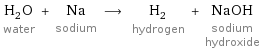 H_2O water + Na sodium ⟶ H_2 hydrogen + NaOH sodium hydroxide