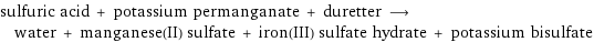 sulfuric acid + potassium permanganate + duretter ⟶ water + manganese(II) sulfate + iron(III) sulfate hydrate + potassium bisulfate
