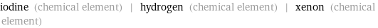 iodine (chemical element) | hydrogen (chemical element) | xenon (chemical element)