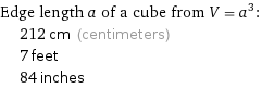 Edge length a of a cube from V = a^3:  | 212 cm (centimeters)  | 7 feet  | 84 inches