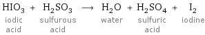 HIO_3 iodic acid + H_2SO_3 sulfurous acid ⟶ H_2O water + H_2SO_4 sulfuric acid + I_2 iodine