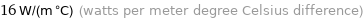 16 W/(m °C) (watts per meter degree Celsius difference)