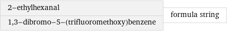 2-ethylhexanal 1, 3-dibromo-5-(trifluoromethoxy)benzene | formula string