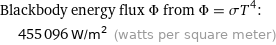 Blackbody energy flux Φ from Φ = σT^4:  | 455096 W/m^2 (watts per square meter)