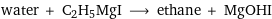 water + C2H5MgI ⟶ ethane + MgOHI