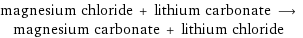 magnesium chloride + lithium carbonate ⟶ magnesium carbonate + lithium chloride