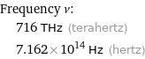 Frequency ν:  | 716 THz (terahertz)  | 7.162×10^14 Hz (hertz)