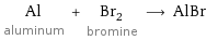 Al aluminum + Br_2 bromine ⟶ AlBr