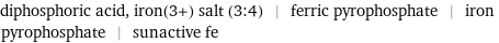 diphosphoric acid, iron(3+) salt (3:4) | ferric pyrophosphate | iron pyrophosphate | sunactive fe
