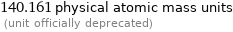 140.161 physical atomic mass units  (unit officially deprecated)